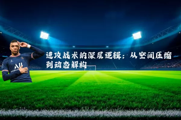 进攻战术的深层逻辑:从空间压缩到动态解构