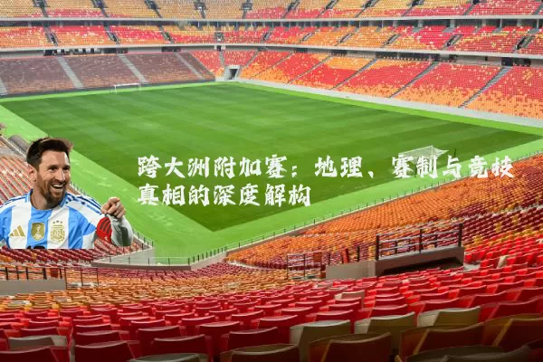 跨大洲附加赛：地理、赛制与竞技真相的深度解构