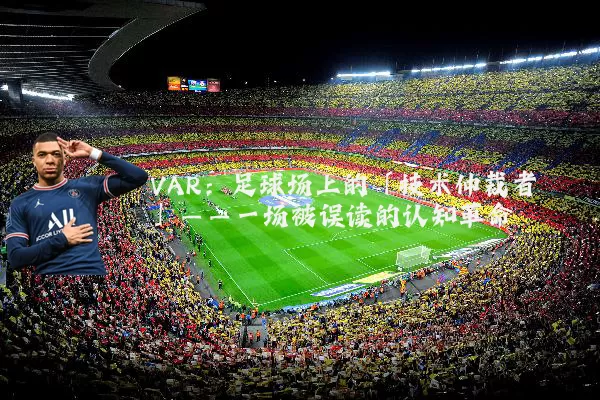 VAR：足球场上的「技术仲裁者」——一场被误读的认知革命