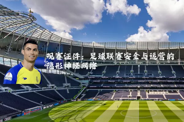 观赛证件：足球联赛安全与运营的隐形神经网络
