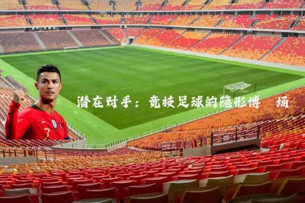 潜在对手：竞技足球的隐形博弈场