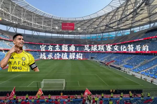官方主题曲：足球联赛文化符号的战术价值解构