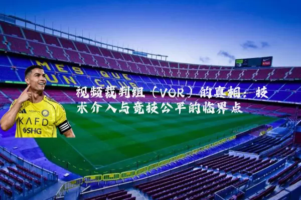 视频裁判组(VOR)的真相:技术介入与竞技公平的临界点