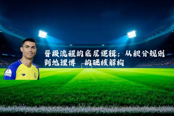 晋级流程的底层逻辑：从积分规则到地理博弈的硬核解构