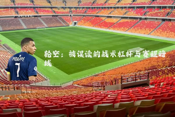 轮空:被误读的战术杠杆与赛程暗线