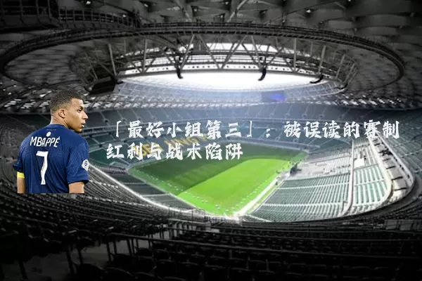 「最好小组第三」:被误读的赛制红利与战术陷阱
