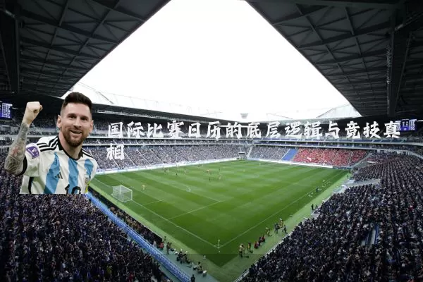 国际比赛日历的底层逻辑与竞技真相