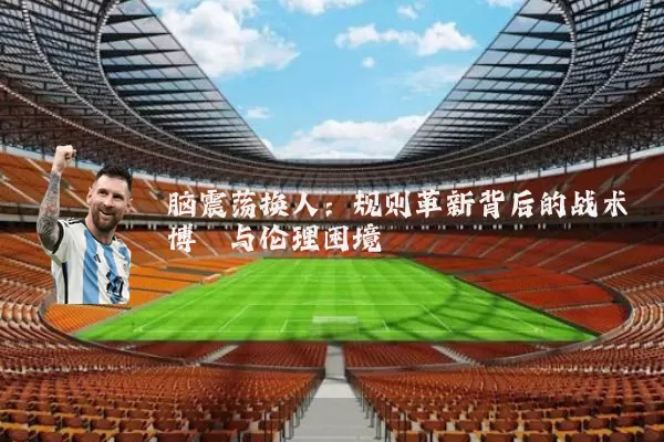 脑震荡换人:规则革新背后的战术博弈与伦理困境
