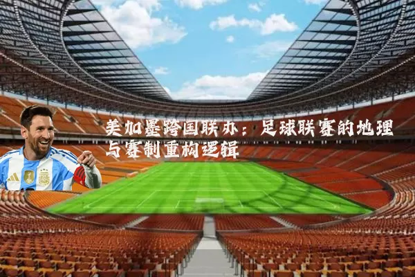 美加墨跨国联办：足球联赛的地理与赛制重构逻辑